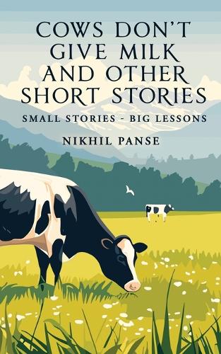 Cows Don't Give Milk and Other Short Stories: Small stories - Big Lessons